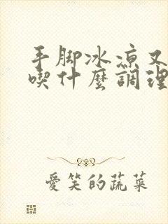 手脚冰凉又闭经吃什么调理