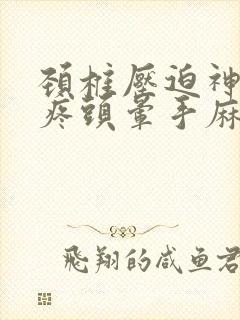 颈椎压迫神经头疼头晕手麻