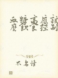 血糖高应该吃什么饮食控制呢女性