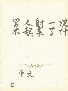 男人射一次就硬不起来了什么原因