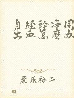 月经干净同房后出血怎么办