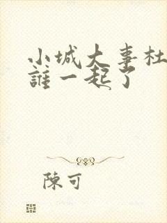 小城大事杜涛和谁一起了