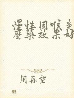 慢性因喉炎吃什么药效果好