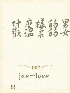 什么样的男生喜欢温柔的女生