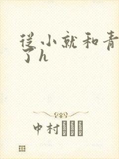 从小就和青梅做了h