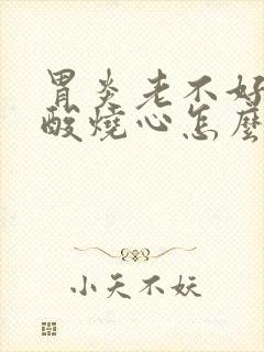 胃炎老不好还反酸烧心怎么办