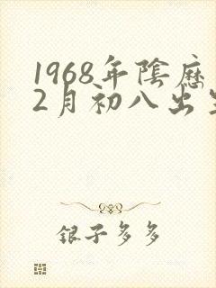 1968年阴历2月初八出生的命运