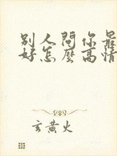 别人问你最近可好怎么高情商回复