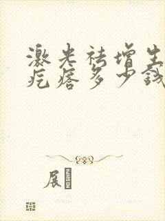 激光祛增生疤痕疙瘩多少钱