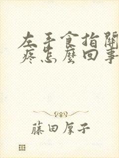 左手食指关节肿疼怎么回事