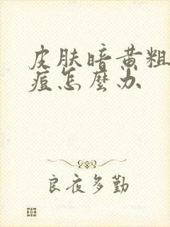 皮肤暗黄粗糙长痘怎么办