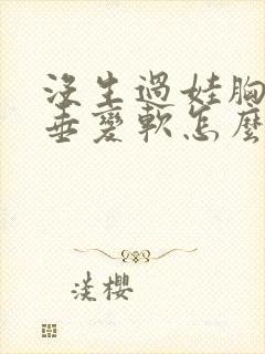 没生过娃胸部下垂变软怎么办