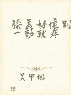 膝盖好像别筋了一动就疼