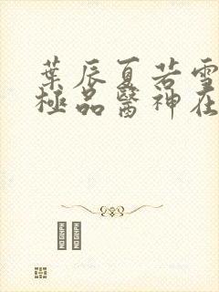 叶辰夏若雪都市极品医神在线阅读封面