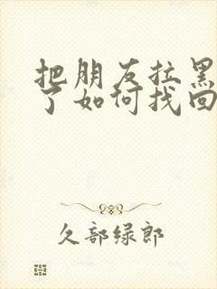 把朋友拉黑删除了如何找回来