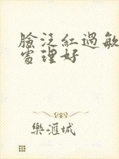 脸泛红过敏如何处理好