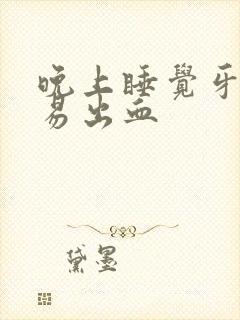 晚上睡觉牙龈容易出血