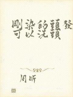 刚染的头发几天可以洗头