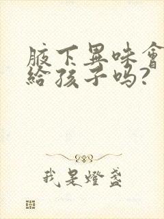 腋下异味会遗传给孩子吗?