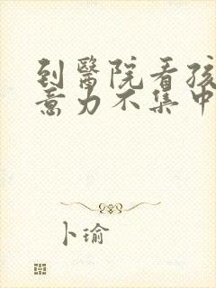 到医院看孩子注意力不集中该挂什么科