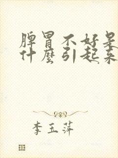 脾胃不好是因为什么引起来的