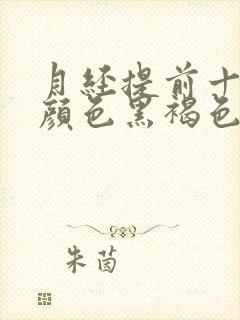 月经提前十几天颜色黑褐色是什么原因