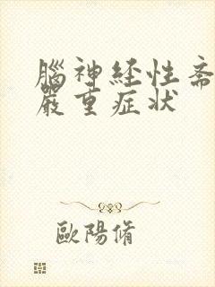 脑神经性紊乱的严重症状