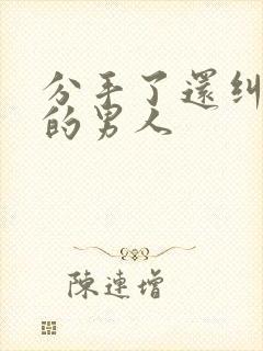 分手了还纠缠你的男人