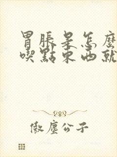 胃胀是怎么回事吃点东西就胀