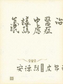 怎样中医治疗失眠焦虑症