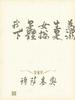 我是女生为什么下体总是湿的而且还有异味