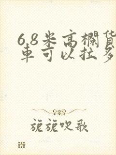 6.8米高栏货车可以拉多少吨
