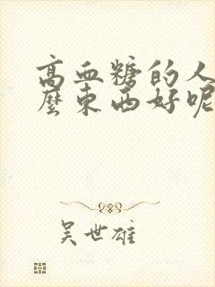 高血糖的人吃什么东西好呢