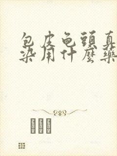 包皮龟头真菌感染用什么药