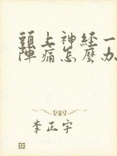 头上神经一阵一阵痛怎么办