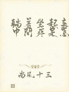 躺着坐起来胸口中间疼是怎么回事