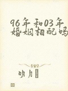 96年和03年婚姻相配吗