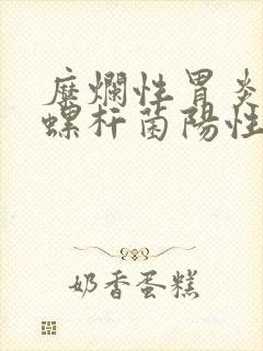 糜烂性胃炎幽门螺杆菌阳性封面