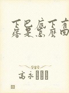 下巴底下有个疙瘩是怎么回事