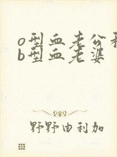 o型血老公和ab型血老婆