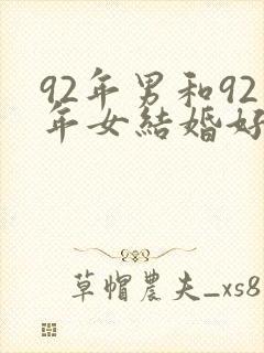 92年男和92年女结婚好不好