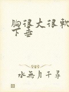 胸很大很软有点下垂