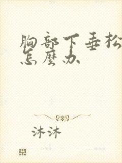 胸部下垂松软该怎么办