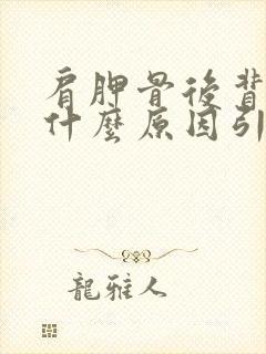 肩胛骨后背疼是什么原因引起的