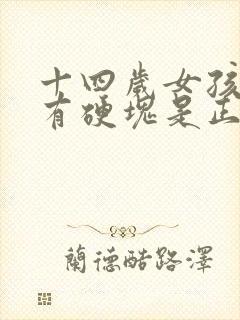 十四岁女孩乳房有硬块是正常发育吗