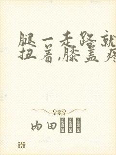 腿一走路就感觉扭着,膝盖疼封面