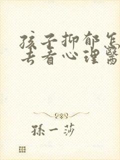 孩子抑郁怎么劝去看心理医生