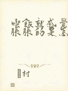 吃饭就感觉肚子胀胀的是怎么回事