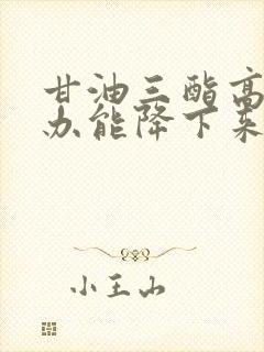 甘油三酯高怎么办能降下来