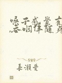 嗓子感觉有异物,吞咽伴随疼痛封面